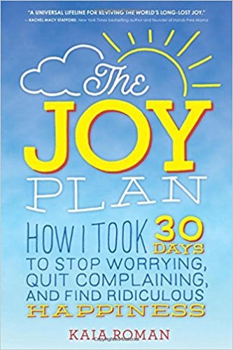 The Joy Plan: How I Took 30 Days to Stop Worrying, Quit Complaining, and Find Ridiculous Happiness
